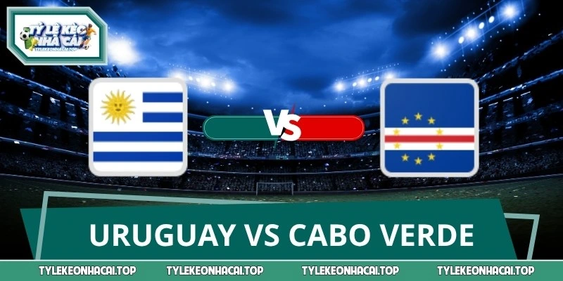 Dự Đoán World Cup Uruguay Vs Cabo Verde 22/06 Lúc 05:00
